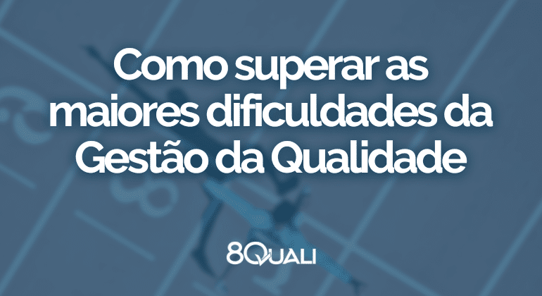 3 maiores desafios da Gestão da Qualidade moderna – e suas soluções!